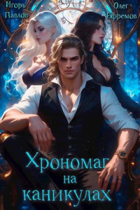 Игорь Павлов & Олег Ефремов — Хрономаг на каникулах (книга 1)