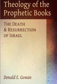 Donald E. Gowan — Theology of the Prophetic Books-The Death and Resurrection of Isreal