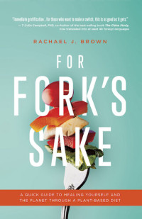 Rachael J. Brown — For Fork's Sake: A Quick Guide to Healing Yourself and the Planet Through a Plant-Based Diet