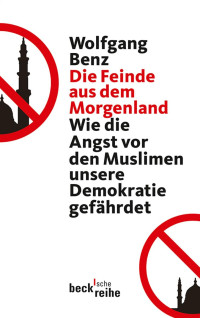 Benz, Wolfgang — Die Feinde aus dem Morgenland: Wie die Angst vor den Muslimen unsere Demokratie gefährdet