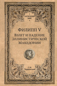 Станислав Николаевич Чернявский — Филипп V. Взлет и падение эллинистической Македонии