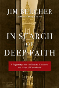 Jim Belcher — In Search of Deep Faith: A Pilgrimage into the Beauty, Goodness and Heart of Christianity