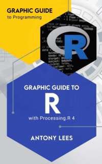 Antony Lees — Graphic Guide to R: with Processing.R 4 (Graphic Guide to Programming)