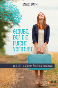 Angie Smith; — Glaube, der die Furcht vertreibt