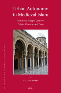 Amabe, Fukuzo — Urban Autonomy in Medieval Islam: Damascus, Aleppo, Cordoba, Toledo, Valencia and Tunis