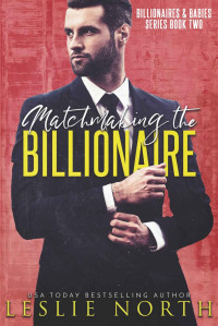 Leslie North — Matchmaking the Billionaire (Billionaires & Babies Book 2)