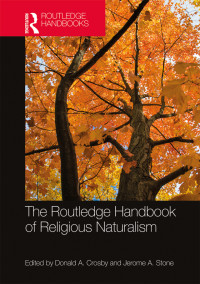 Donald A. Crosby;Jerome A. Stone; & Jerome A. Stone — The Routledge Handbook of Religious Naturalism