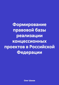 Олег Федорович Шахов — Формирование правовой базы реализации концессионных проектов в Российской Федерации