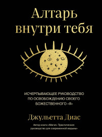 Джульетта Диас — Алтарь внутри тебя. Исчерпывающее руководство по освобождению своего божественного «я»