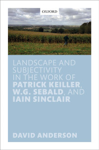 DAVID ANDERSON — Landscape and Subjectivity in the Work of Patrick Keiller, W.G. Sebald, and Iain Sinclair