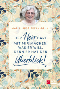 Maria Prean-Bruni; — Der Herr darf mit mir machen, was er will, denn er hat den berblick!