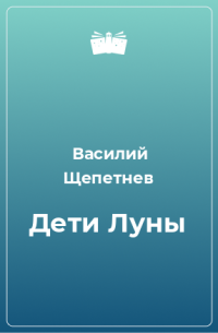 Василий Павлович Щепетнёв — Дети Луны