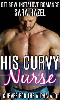 Sara Hazel — His Curvy Nurse: OTT BBW Instalove Romance (Curves for the Alpha Book 10)