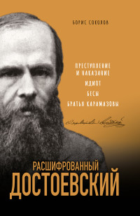 Борис Вадимович Соколов — Расшифрованный Достоевский. «Преступление и наказание», «Идиот», «Бесы», «Братья Карамазовы»