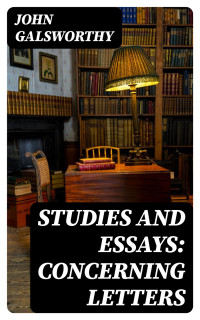 John Galsworthy — Studies and Essays: Concerning Letters