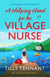 Tilly Tennant — A Helping Hand for the Village Nurse: A totally gorgeous romance to escape with