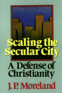 Moreland, J. P.; — Scaling the Secular City