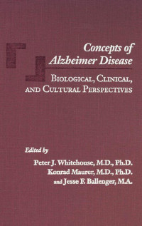 edited by Peter J. Whitehouse, M.D., Ph.D., Konrad Maurer, M.D., Ph.D. & Jesse F. Ballenger, Ph.D. — Concepts of Alzheimer Disease: Biological, Clinical, and Cultural Perspectives