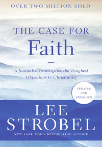 Lee Strobel — The Case for Faith: A Journalist Investigates the Toughest Objections to Christianity (Case for ... Series)