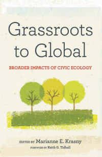 edited by Marianne E. Krasny, foreword by Keith G. Tidball,  — Grassroots to Global: Broader Impacts of Civic Ecology