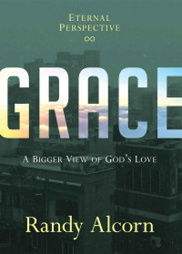 Randy Alcorn [Alcorn, Randy] — Grace: A Bigger View of God's Love