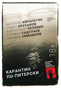 Ричард Семашков & Александр Сергеевич Пелевин & Павел Васильевич Крусанов & Валерий Леонидович Айрапетян & Герман Умаралиевич Садулаев — Карантин по-питерски