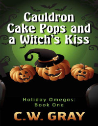 C.W. Gray [Gray, C.W.] — Cauldron Cake Pops and a Witch's Kiss (Holiday Omegas Book 1)