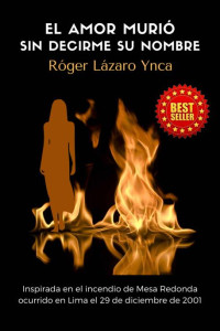 Róger Lázaro Ynca — El amor murió sin decirme su nombre: Inspirada en el incendio de Mesa Redonda ocurrido en Lima el 29 de diciembre de 2001 (Spanish Edition)