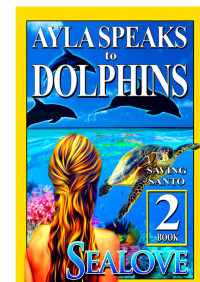 Sealove — Ayla Speaks to Dolphins - Book 2 - Saving Santo