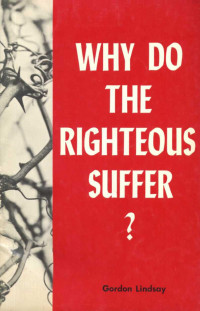 Gordon Lindsay [Lindsay, Gordon] — Why Do the Righteous Suffer?
