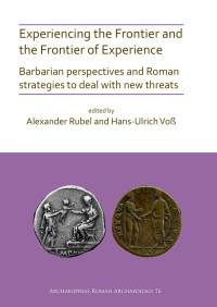 Alexander Rubel & Hans-Ulrich Voß & editors — Experiencing the Frontier and the Frontier of Experience. Barbarian perspectives and Roman strategies to deal with new threats