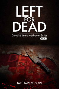 Jay Darkmoore — Left For Dead : Detective Laura Warburton Series: Book One (Detective Laura Warburton Crime Series 1)