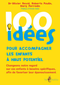 Olivier Revol & Doris Perrodin-Carlen & Roberta Poulin — 100 idées pour accompagner les enfants à haut potentiel: Changeons notre regard sur ces enfants à besoins spécifiques afin de favoriser leur épanouissement. (French Edition)