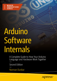 Norman Dunbar — Arduino Software Internals: A Complete Guide to How Your Arduino Language and Hardware Work Together