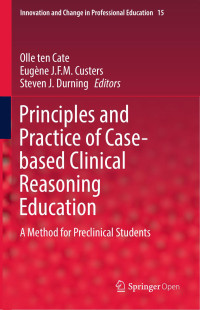 Olle ten Cate & Eugène J.F.M. Custers & Steven J. Durning — Principles and Practice of Case-based Clinical Reasoning Education