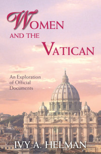 Ivy A. Helman — Women and the Vatican: An Exploration of Official Documents