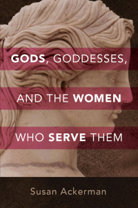 Susan Ackerman; — Gods, Goddesses, and the Women Who Serve Them