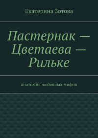 Екатерина Зотова — Пастернак – Цветаева – Рильке