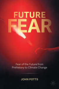 John Potts — Future Fear: Fear of the Future from Prehistory to Climate Change