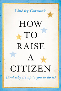 Lindsey Cormack — How to Raise a Citizen (And Why It's Up to You to Do It)