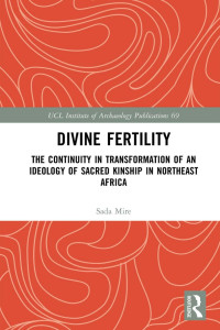 Sada Mire — Divine Fertility; The Continuity in Transformation of an Ideology of Sacred Kinship in Northeast Africa