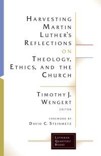 Timothy J. Wengert — Harvesting Martin Luther's Reflections on Theology, Ethics, and the Church