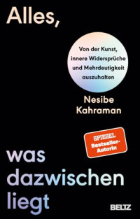 Nesibe Kahraman — Alles, was dazwischenliegt: Von der Kunst, innere Widersprüche und Mehrdeutigkeit auszuhalten