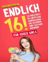 Alina Winkler — Endlich 16!: So meisterst Du sämtliche Lebenslagen - Ein cleverer und lustiger Ratgeber - Für coole girls (German Edition)