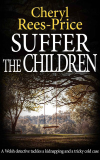 Cheryl Rees-Price — Suffer the Children - A Welsh detective tackles a kidnapping and a tricky cold case 