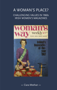 Ciara Meehan; — A Woman's Place?: Challenging values in 1960s Irish women's magazines