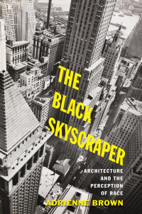 Adrienne Brown — The Black Skyscraper: Architecture and the Perception of Race