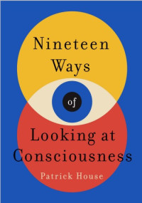 Patrick House — Nineteen Ways of Looking at Consciousness