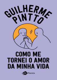 Guilherme Pintto — Como me tornei o amor da minha vida