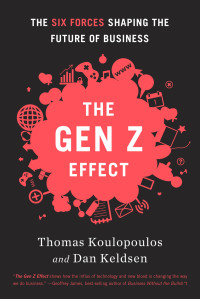 Tom Koulopoulos & Dan Keldsen [Koulopoulos, Tom & Keldsen, Dan] — The Gen Z Effect: The Six Forces Shaping the Future of Business